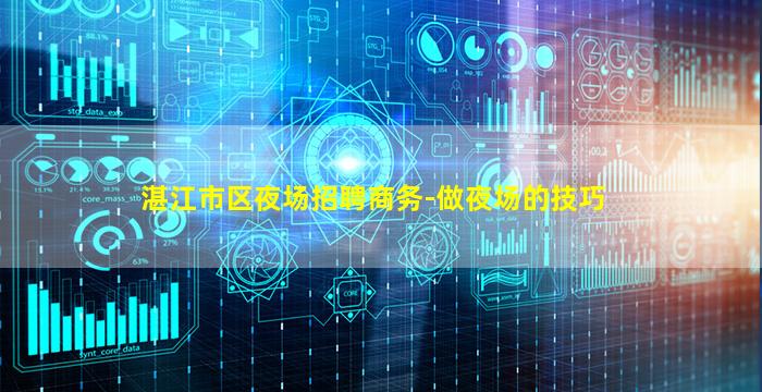 湛江市区夜场招聘商务-做夜场的技巧